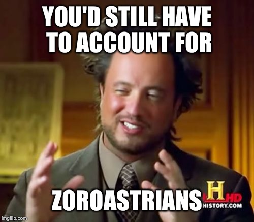 Ancient Aliens Meme | YOU'D STILL HAVE TO ACCOUNT FOR ZOROASTRIANS | image tagged in memes,ancient aliens | made w/ Imgflip meme maker