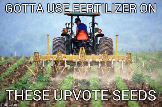 GOTTA USE FERTILIZER ON THESE UPVOTE SEEDS | image tagged in farm | made w/ Imgflip meme maker