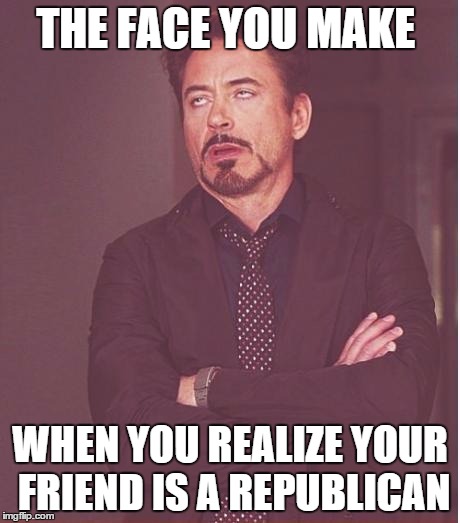 Face You Make Robert Downey Jr Meme | THE FACE YOU MAKE; WHEN YOU REALIZE YOUR FRIEND IS A REPUBLICAN | image tagged in memes,face you make robert downey jr | made w/ Imgflip meme maker