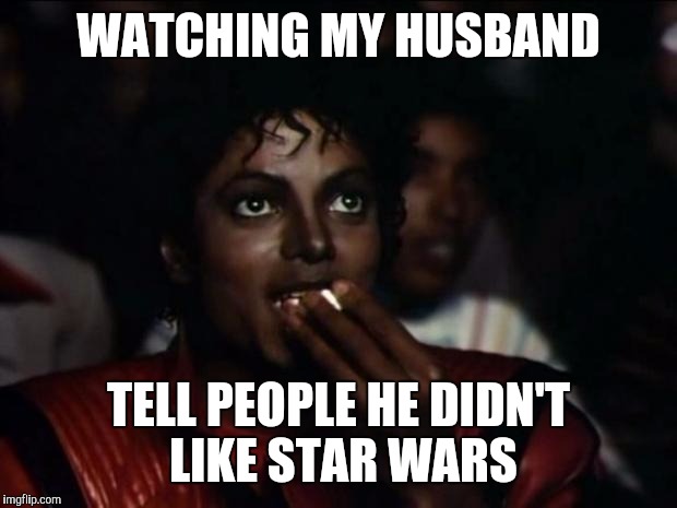 Michael Jackson Popcorn Meme | WATCHING MY HUSBAND; TELL PEOPLE HE DIDN'T LIKE STAR WARS | image tagged in memes,michael jackson popcorn | made w/ Imgflip meme maker