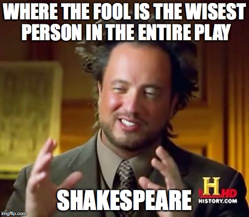Ancient Aliens Meme | WHERE THE FOOL IS THE WISEST PERSON IN THE ENTIRE PLAY; SHAKESPEARE | image tagged in memes,ancient aliens | made w/ Imgflip meme maker