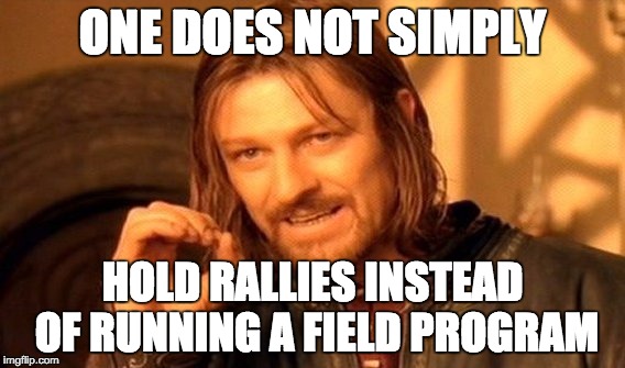 One Does Not Simply Meme | ONE DOES NOT SIMPLY; HOLD RALLIES INSTEAD OF RUNNING A FIELD PROGRAM | image tagged in memes,one does not simply | made w/ Imgflip meme maker