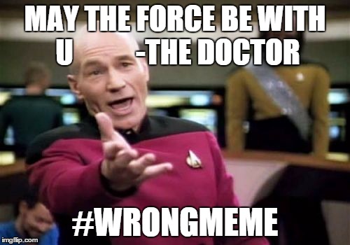 Picard Wtf | MAY THE FORCE BE WITH U
          -THE DOCTOR; #WRONGMEME | image tagged in memes,picard wtf | made w/ Imgflip meme maker