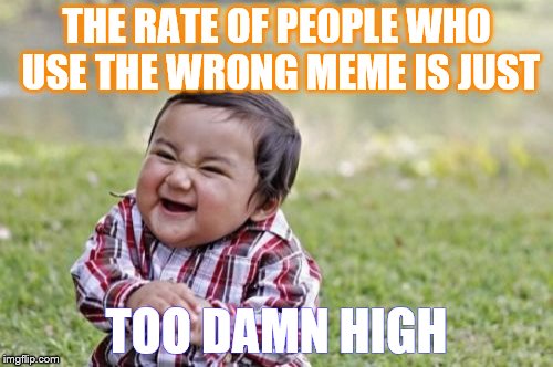 Evil Toddler | THE RATE OF PEOPLE WHO USE THE WRONG MEME IS JUST; TOO DAMN HIGH | image tagged in memes,evil toddler | made w/ Imgflip meme maker