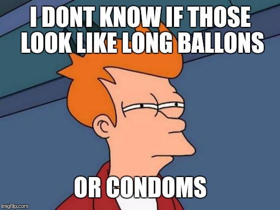 Futurama Fry Meme | I DONT KNOW IF THOSE LOOK LIKE LONG BALLONS OR CONDOMS | image tagged in memes,futurama fry | made w/ Imgflip meme maker