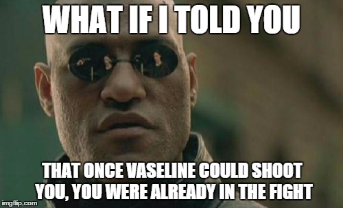 Matrix Morpheus Meme | WHAT IF I TOLD YOU; THAT ONCE VASELINE COULD SHOOT YOU, YOU WERE ALREADY IN THE FIGHT | image tagged in memes,matrix morpheus | made w/ Imgflip meme maker