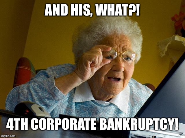 Grandma Finds The Internet Meme | AND HIS, WHAT?! 4TH CORPORATE BANKRUPTCY! | image tagged in memes,grandma finds the internet | made w/ Imgflip meme maker