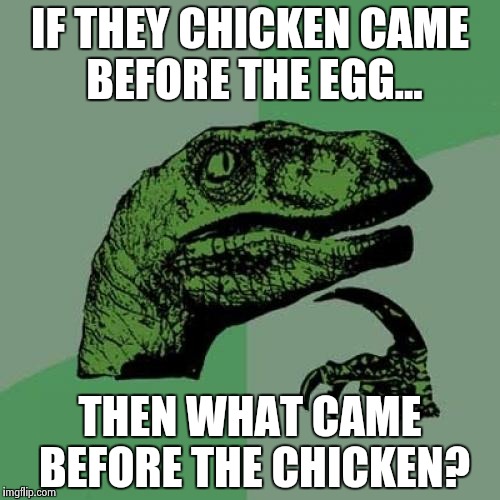 Philosoraptor | IF THEY CHICKEN CAME BEFORE THE EGG... THEN WHAT CAME BEFORE THE CHICKEN? | image tagged in memes,philosoraptor | made w/ Imgflip meme maker