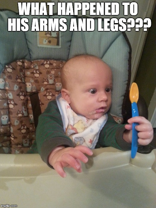 Baby Looking At Spoon | WHAT HAPPENED TO HIS ARMS AND LEGS??? | image tagged in baby looking at spoon,memes,funny memes,funny baby | made w/ Imgflip meme maker