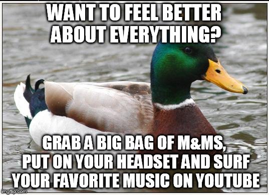 Actual Advice Mallard | WANT TO FEEL BETTER ABOUT EVERYTHING? GRAB A BIG BAG OF M&MS, PUT ON YOUR HEADSET AND SURF YOUR FAVORITE MUSIC ON YOUTUBE | image tagged in memes,actual advice mallard | made w/ Imgflip meme maker
