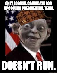Scumbag Gollum | ONLY LOGICAL CANDIDATE FOR UPCOMING PRESIDENTIAL TERM. DOESN'T RUN. | image tagged in gollum,president,presidential race,president 2016,logical | made w/ Imgflip meme maker