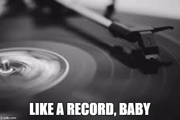 LIKE A RECORD, BABY | made w/ Imgflip meme maker