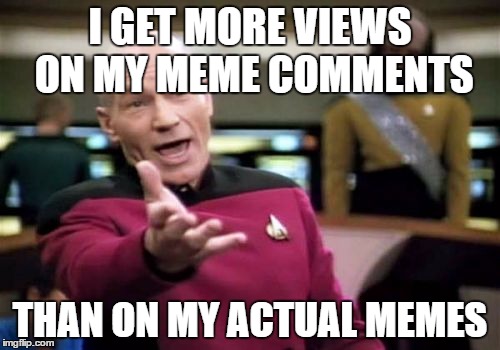 Picard Wtf |  I GET MORE VIEWS ON MY MEME COMMENTS; THAN ON MY ACTUAL MEMES | image tagged in memes,picard wtf | made w/ Imgflip meme maker