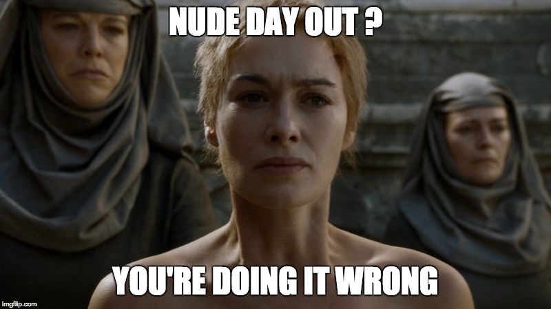 NUDE DAY OUT ? YOU'RE DOING IT WRONG | image tagged in game of thrones,you're doing it wrong,you are doing it wrong | made w/ Imgflip meme maker
