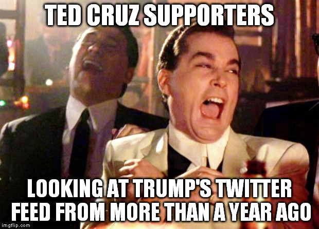 Goodfellas Laugh | TED CRUZ SUPPORTERS; LOOKING AT TRUMP'S TWITTER FEED FROM MORE THAN A YEAR AGO | image tagged in goodfellas laugh | made w/ Imgflip meme maker