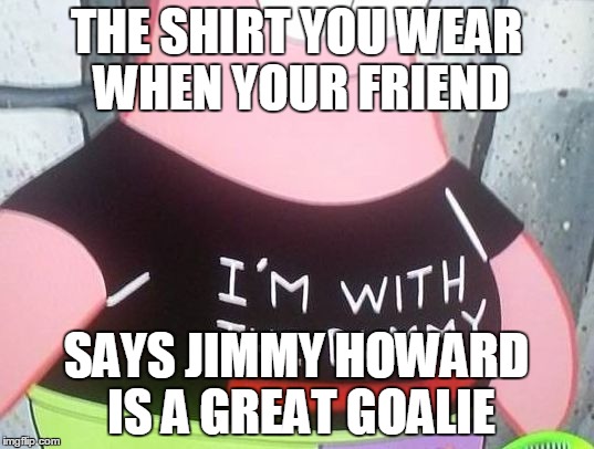 jimmy howard is not a good goalie, wake up! | THE SHIRT YOU WEAR WHEN YOUR FRIEND; SAYS JIMMY HOWARD IS A GREAT GOALIE | image tagged in patrick i'm with the dummy,nhl,detroit red wings,moron | made w/ Imgflip meme maker