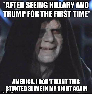 Sidious Error | *AFTER SEEING HILLARY AND TRUMP FOR THE FIRST TIME*; AMERICA, I DON'T WANT THIS STUNTED SLIME IN MY SIGHT AGAIN | image tagged in memes,sidious error | made w/ Imgflip meme maker