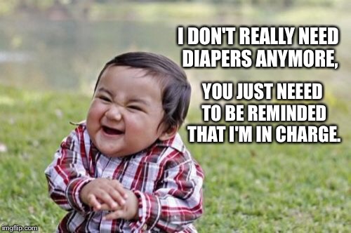 Evil Toddler Meme | I DON'T REALLY NEED DIAPERS ANYMORE, YOU JUST NEEED TO BE REMINDED THAT I'M IN CHARGE. | image tagged in memes,evil toddler | made w/ Imgflip meme maker