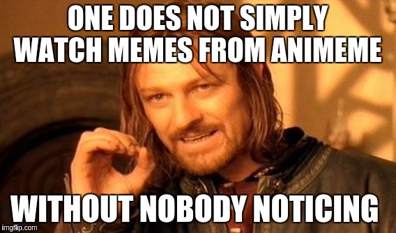 One Does Not Simply | ONE DOES NOT SIMPLY WATCH MEMES FROM ANIMEME; WITHOUT NOBODY NOTICING | image tagged in memes,one does not simply | made w/ Imgflip meme maker