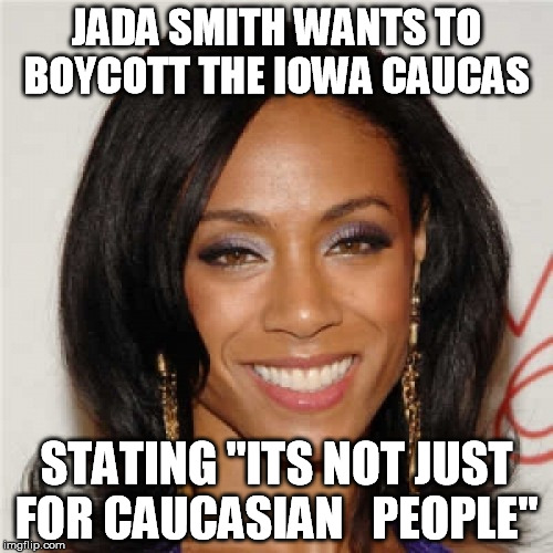 Jada Smith | JADA SMITH WANTS TO BOYCOTT THE IOWA CAUCAS; STATING "ITS NOT JUST FOR CAUCASIAN

 PEOPLE" | image tagged in jada smith | made w/ Imgflip meme maker