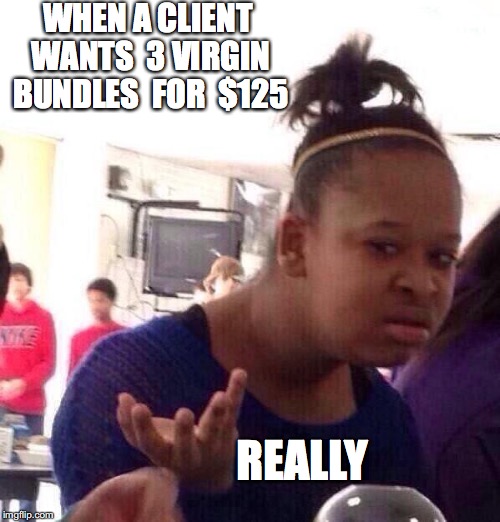 Black Girl Wat | WHEN A CLIENT WANTS  3 VIRGIN BUNDLES 
FOR 
$125; REALLY | image tagged in memes,black girl wat | made w/ Imgflip meme maker