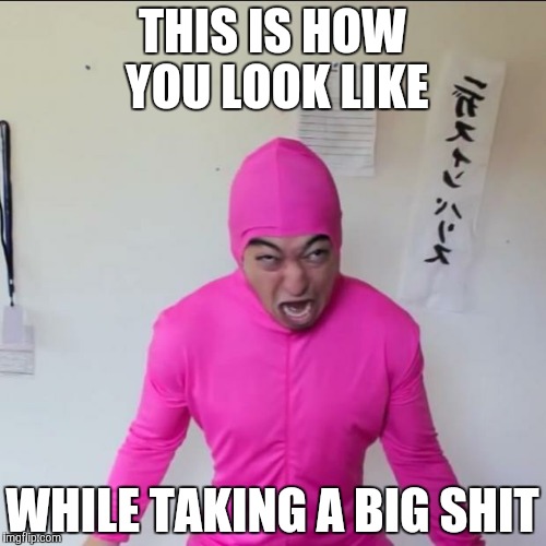 Pink Guy Screaming  | THIS IS HOW YOU LOOK LIKE; WHILE TAKING A BIG SHIT | image tagged in pink guy screaming | made w/ Imgflip meme maker
