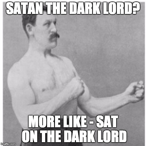 Overly Manly Man Meme | SATAN THE DARK LORD? MORE LIKE - SAT ON THE DARK LORD | image tagged in memes,overly manly man,satan,bad luck brian,chuck norris stamp of approval | made w/ Imgflip meme maker
