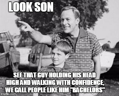 Look Son | LOOK SON; SEE THAT GUY HOLDING HIS HEAD HIGH AND WALKING WITH CONFIDENCE, WE CALL PEOPLE LIKE HIM "BACHELORS" | image tagged in memes,look son | made w/ Imgflip meme maker