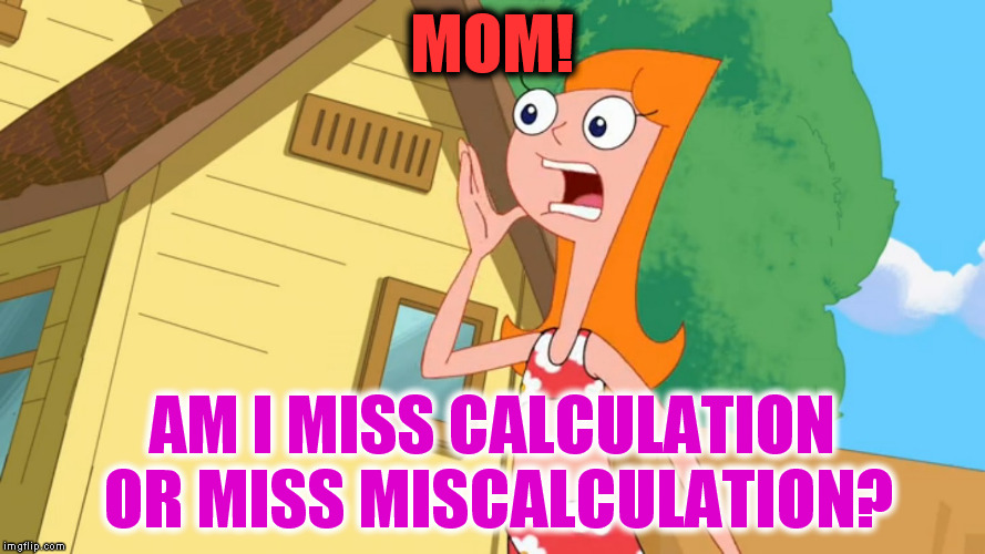 MOM! AM I MISS CALCULATION OR MISS MISCALCULATION? | image tagged in mom,funny memes | made w/ Imgflip meme maker