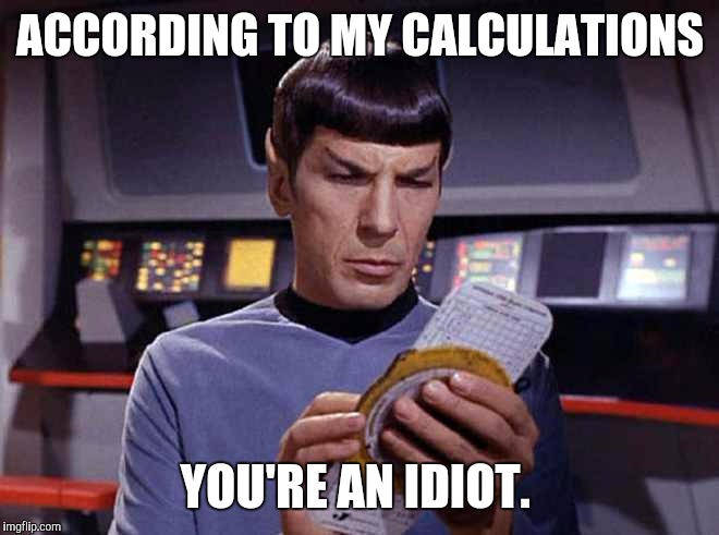 Spock calculating | ACCORDING TO MY CALCULATIONS; YOU'RE AN IDIOT. | image tagged in spock calculating | made w/ Imgflip meme maker