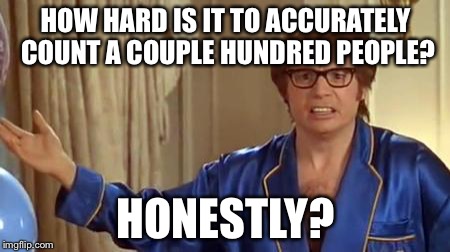 Austin Powers Honestly | HOW HARD IS IT TO ACCURATELY COUNT A COUPLE HUNDRED PEOPLE? HONESTLY? | image tagged in memes,austin powers honestly,AdviceAnimals | made w/ Imgflip meme maker