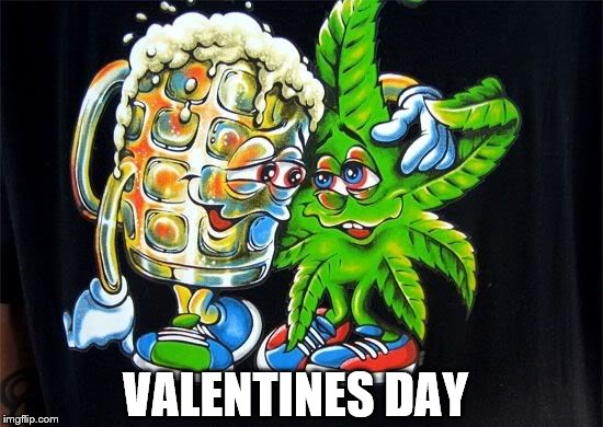 VALENTINES DAY | image tagged in valentines,weed,beer | made w/ Imgflip meme maker