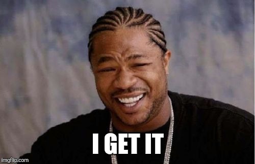 Yo Dawg Heard You Meme | I GET IT | image tagged in memes,yo dawg heard you | made w/ Imgflip meme maker