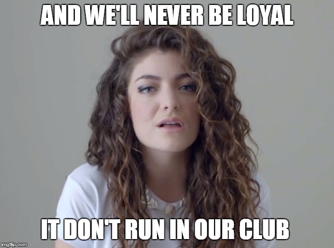 AND WE'LL NEVER BE LOYAL; IT DON'T RUN IN OUR CLUB | made w/ Imgflip meme maker