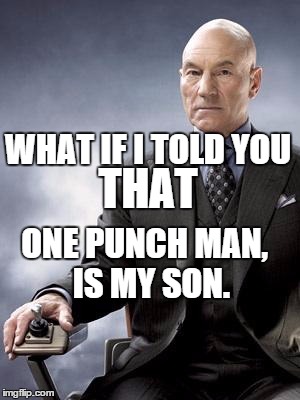 Professor X does not approve | WHAT IF I TOLD YOU; THAT; ONE PUNCH MAN,
 IS MY SON. | image tagged in professor x does not approve | made w/ Imgflip meme maker