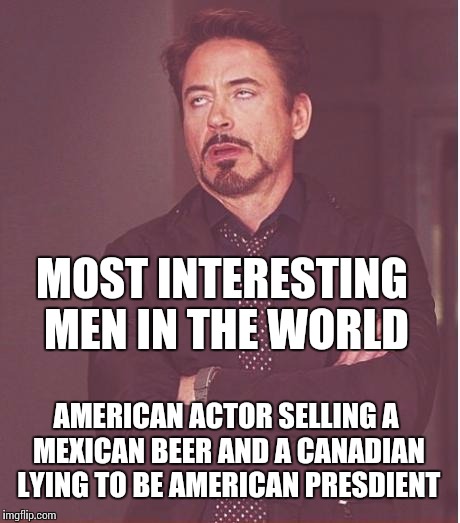 Pure uncut truth in advertising. | MOST INTERESTING MEN IN THE WORLD AMERICAN ACTOR SELLING A MEXICAN BEER AND A CANADIAN LYING TO BE AMERICAN PRESDIENT | image tagged in memes,face you make robert downey jr,ted cruz,the most interesting man in the world,political | made w/ Imgflip meme maker