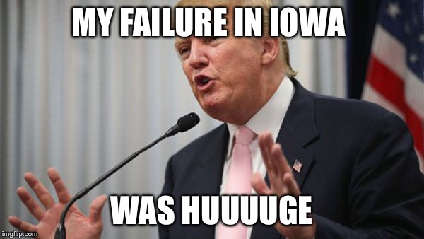 Trump Huge | MY FAILURE IN IOWA; WAS HUUUUGE | image tagged in trump huge | made w/ Imgflip meme maker