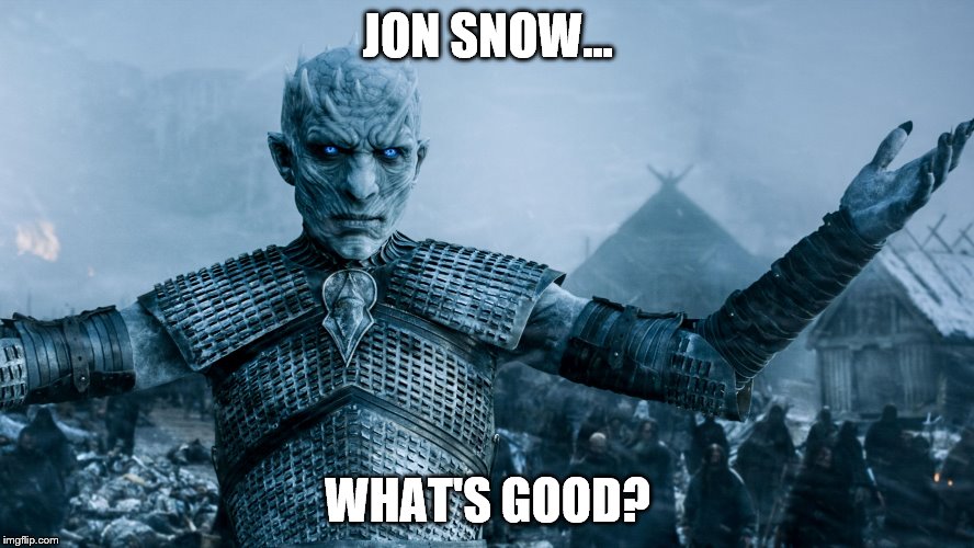JON SNOW... WHAT'S GOOD? | image tagged in nights king | made w/ Imgflip meme maker