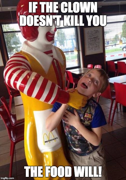IF THE CLOWN DOESN'T KILL YOU; THE FOOD WILL! | image tagged in mcdonalds punishment | made w/ Imgflip meme maker