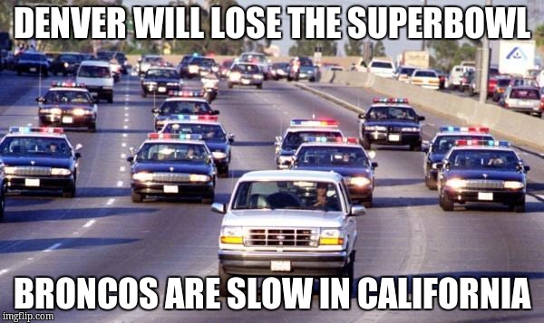 Bronco chase | DENVER WILL LOSE THE SUPERBOWL; BRONCOS ARE SLOW IN CALIFORNIA | image tagged in bronco chase | made w/ Imgflip meme maker
