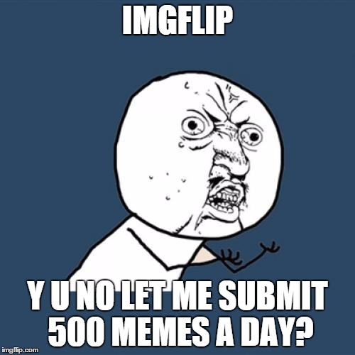 Can only do 2 at the moment, hope that changes a bit at higher levels | IMGFLIP; Y U NO LET ME SUBMIT 500 MEMES A DAY? | image tagged in memes,y u no | made w/ Imgflip meme maker