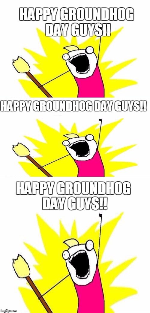 Is anyone getting deja vu??? | HAPPY GROUNDHOG DAY GUYS!! HAPPY GROUNDHOG DAY GUYS!! HAPPY GROUNDHOG DAY GUYS!! | image tagged in memes,groundhog day,deja vu,movie | made w/ Imgflip meme maker