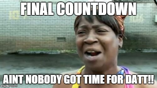 Ain't Nobody Got Time For That | FINAL COUNTDOWN; AINT NOBODY GOT TIME FOR DATT!! | image tagged in memes,aint nobody got time for that | made w/ Imgflip meme maker
