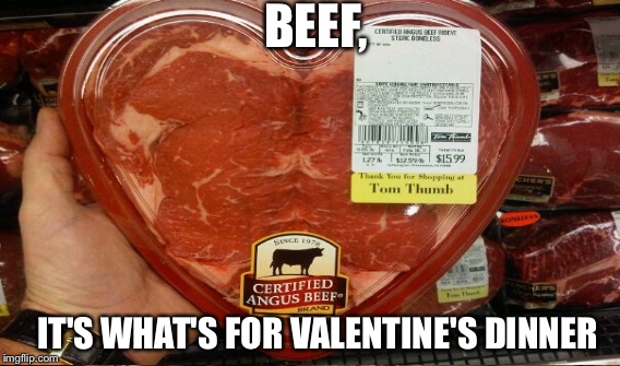 BEEF, IT'S WHAT'S FOR VALENTINE'S DINNER | made w/ Imgflip meme maker