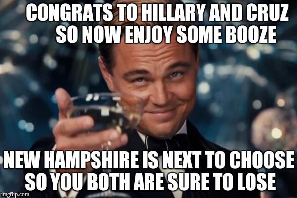 Leonardo Dicaprio Cheers | CONGRATS TO HILLARY AND CRUZ          SO NOW ENJOY SOME BOOZE; NEW HAMPSHIRE IS NEXT TO CHOOSE SO YOU BOTH ARE SURE TO LOSE | image tagged in memes,leonardo dicaprio cheers | made w/ Imgflip meme maker