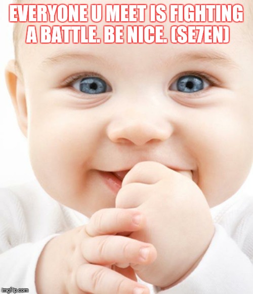 Cute Baby | EVERYONE U MEET IS FIGHTING A BATTLE. BE NICE. (SE7EN) | image tagged in seven | made w/ Imgflip meme maker