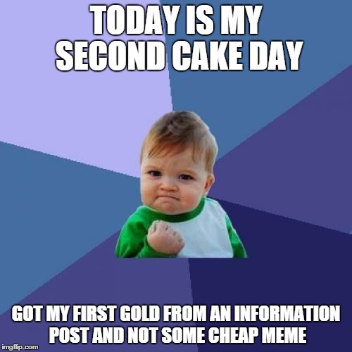 Success Kid Meme | TODAY IS MY SECOND CAKE DAY; GOT MY FIRST GOLD FROM AN INFORMATION POST AND NOT SOME CHEAP MEME | image tagged in memes,success kid | made w/ Imgflip meme maker