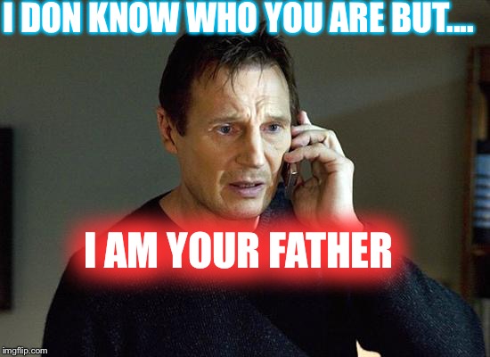 Liam Neeson Taken 2 Meme | I DON KNOW WHO YOU ARE BUT.... I AM YOUR FATHER | image tagged in memes,liam neeson taken 2 | made w/ Imgflip meme maker