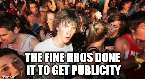 If you react to this meme, you owe the Fine bros money ;) | THE FINE BROS DONE IT TO GET PUBLICITY | image tagged in memes,sudden clarity clarence,fine bros,finebros,youtube | made w/ Imgflip meme maker