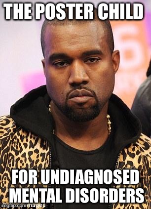 kanye west lol | THE POSTER CHILD; FOR UNDIAGNOSED MENTAL DISORDERS | image tagged in kanye west lol | made w/ Imgflip meme maker